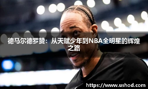 beats365德马尔德罗赞：从天赋少年到NBA全明星的辉煌之路